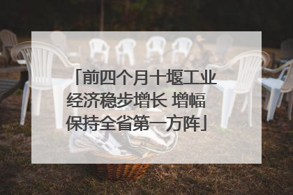 前四个月十堰工业经济稳步增长 增幅保持全省第一方阵