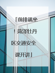 前排就坐！菏泽牡丹区交通安全课开讲