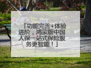 功能完善+体验进阶，鸿蒙版中国人保一站式保险服务更智能！