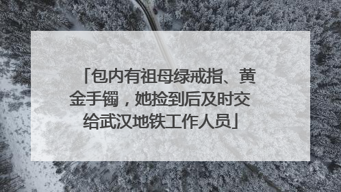 包内有祖母绿戒指、黄金手镯，她捡到后及时交给武汉地铁工作人员