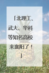 北理工、武大、华科等知名高校来襄阳了！