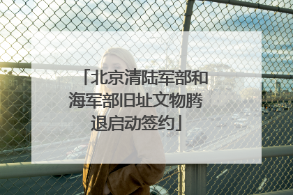 北京清陆军部和海军部旧址文物腾退启动签约