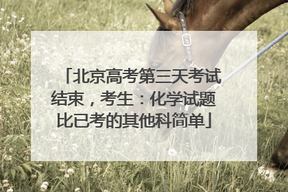 北京高考第三天考试结束，考生：化学试题比已考的其他科简单