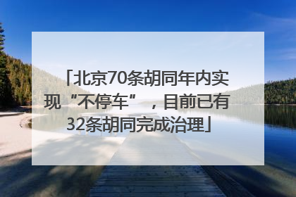 北京70条胡同年内实现“不停车”，目前已有32条胡同完成治理