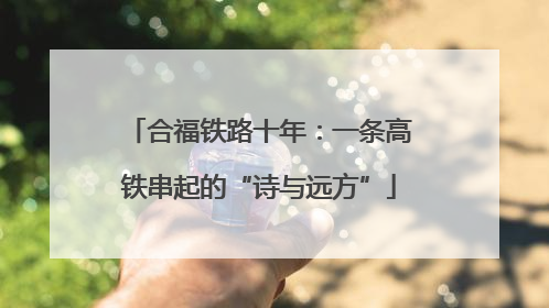 合福铁路十年：一条高铁串起的“诗与远方”