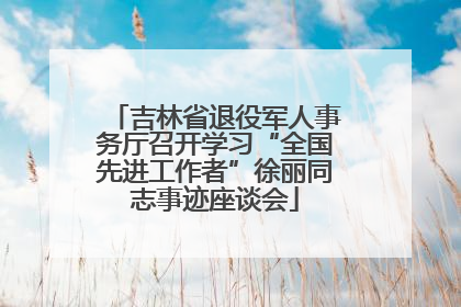 吉林省退役军人事务厅召开学习“全国先进工作者”徐丽同志事迹座谈会