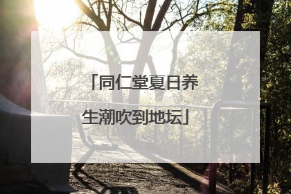 同仁堂夏日养生潮吹到地坛