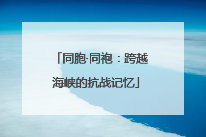 同胞·同袍：跨越海峡的抗战记忆