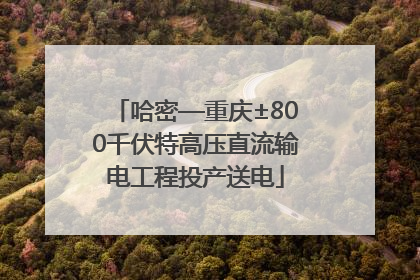 哈密—重庆±800千伏特高压直流输电工程投产送电