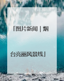 图片新闻｜烟台亮丽风景线