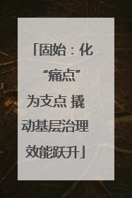 固始：化 “痛点”为支点 撬动基层治理效能跃升