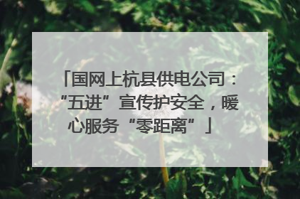 国网上杭县供电公司：“五进”宣传护安全，暖心服务“零距离”