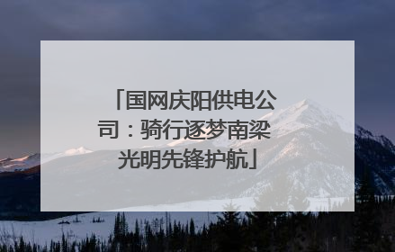 国网庆阳供电公司：骑行逐梦南梁 光明先锋护航