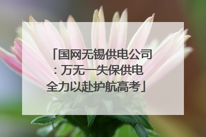 国网无锡供电公司：万无一失保供电 全力以赴护航高考