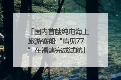 国内首艘纯电海上旅游客船“屿见77”在福建完成试航
