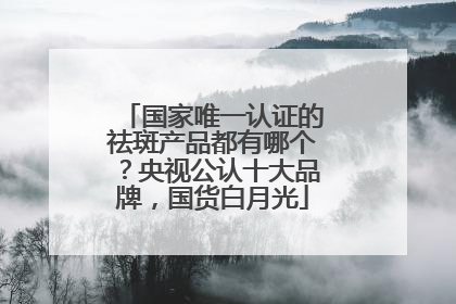 国家唯一认证的祛斑产品都有哪个？央视公认十大品牌，国货白月光
