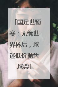 国足世预赛：无缘世界杯后，球迷低价抛售球票