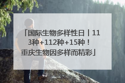 国际生物多样性日丨113种+112种+15种！重庆生物因多样而精彩