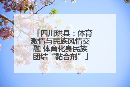 四川珙县：体育激情与民族风情交融 体育化身民族团结“黏合剂”