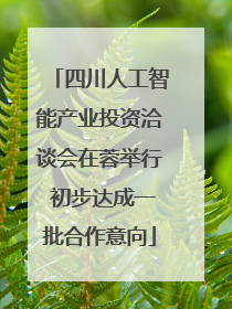 四川人工智能产业投资洽谈会在蓉举行 初步达成一批合作意向