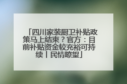 四川家装厨卫补贴政策马上结束？官方：目前补贴资金较充裕可持续丨民情瞭望