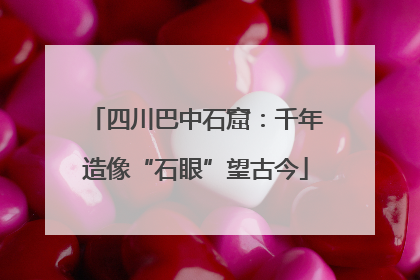 四川巴中石窟：千年造像“石眼”望古今
