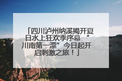 四川泸州纳溪揭开夏日水上狂欢季序幕 “川南第一漂”今日起开启刺激之旅！