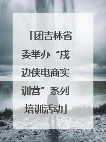团吉林省委举办“戍边侠电商实训营”系列培训活动
