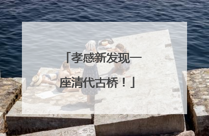 孝感新发现一座清代古桥！