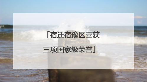 宿迁宿豫区喜获三项国家级荣誉