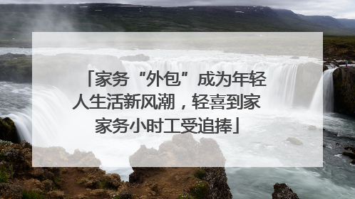 家务“外包”成为年轻人生活新风潮，轻喜到家家务小时工受追捧