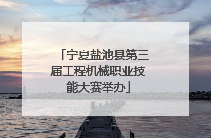 宁夏盐池县第三届工程机械职业技能大赛举办