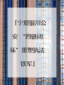 宁夏银川公安 “四链闭环”重塑执法铁军