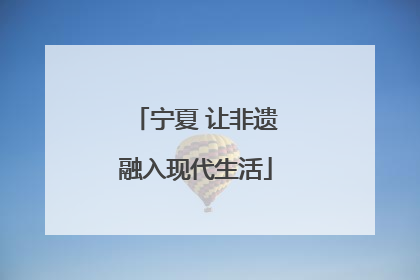宁夏 让非遗融入现代生活