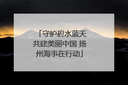 守护碧水蓝天 共建美丽中国 扬州海事在行动