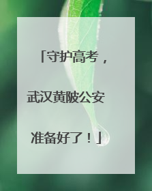 守护高考，武汉黄陂公安准备好了！