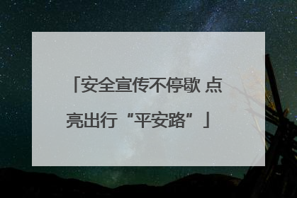 安全宣传不停歇 点亮出行“平安路”