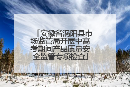 安徽省涡阳县市场监管局开展中高考期间产品质量安全监管专项检查
