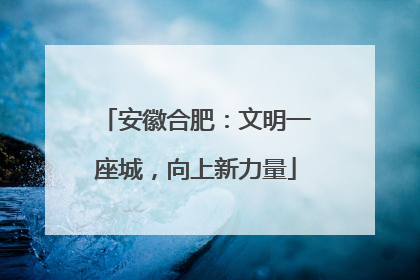 安徽合肥：文明一座城，向上新力量