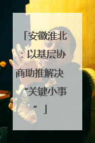 安徽淮北：以基层协商助推解决“关键小事”