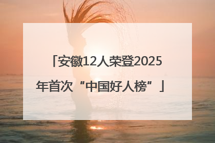 安徽12人荣登2025年首次“中国好人榜”