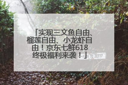 实现三文鱼自由、榴莲自由、小龙虾自由！京东七鲜618终极福利来袭！