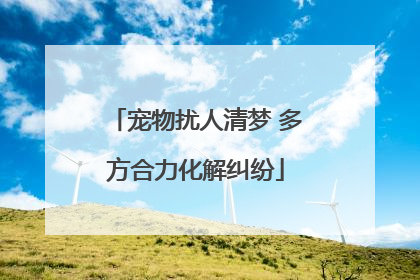 宠物扰人清梦 多方合力化解纠纷