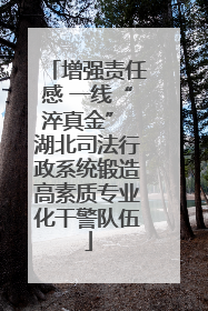 增强责任感 一线“淬真金” 湖北司法行政系统锻造高素质专业化干警队伍