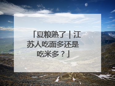 夏粮熟了｜江苏人吃面多还是吃米多？