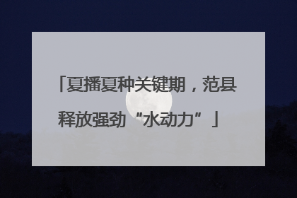 夏播夏种关键期，范县释放强劲“水动力”
