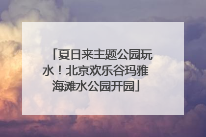 夏日来主题公园玩水！北京欢乐谷玛雅海滩水公园开园