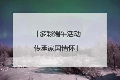 多彩端午活动 传承家国情怀