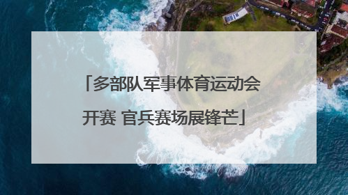 多部队军事体育运动会开赛 官兵赛场展锋芒