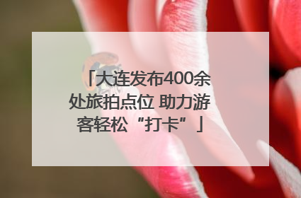 大连发布400余处旅拍点位 助力游客轻松“打卡”